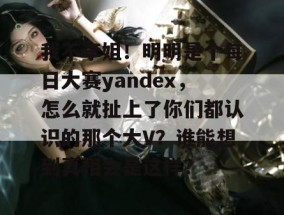 我不李姐！明明是个每日大赛yandex，怎么就扯上了你们都认识的那个大V？谁能想到真相会是这样？
